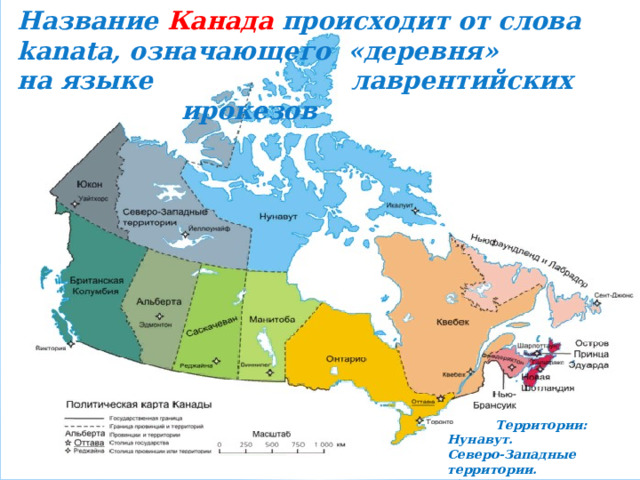 Название Канада происходит от слова kanata, означающего «деревня» на языке лаврентийских ирокезов  Территории: Нунавут. Северо-Западные территории. Юкон. 