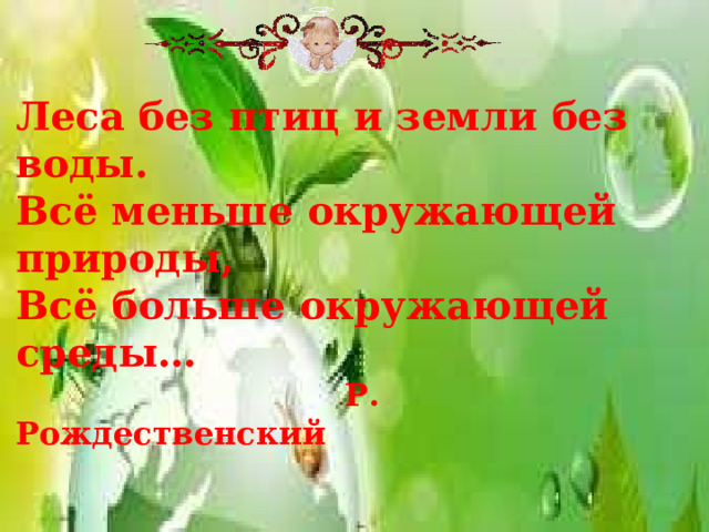 Леса без птиц и земли без воды. Всё меньше окружающей природы, Всё больше окружающей среды…  Р. Рождественский 