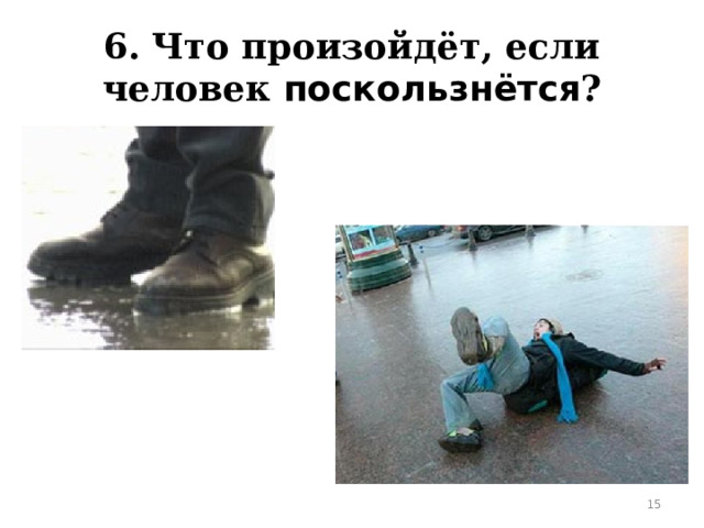 6. Что произойдёт, если человек поскользнётся ?  