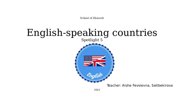 School of Zhuravli   English-speaking countries  Spotlight 5     Teacher: Aishe Fevsievna, Seitbekirova 2023 