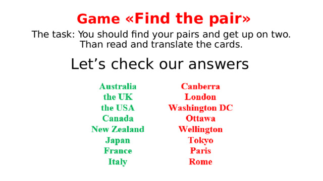 Game «Find the pair» The task: You should find your pairs and get up on two. Than read and translate the cards. Let’s check our answers 