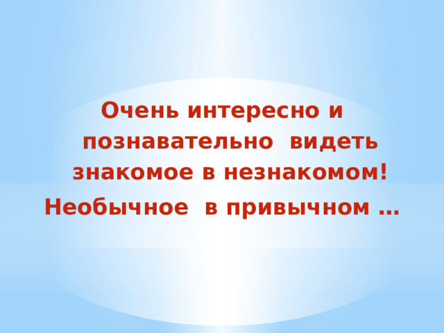 Очень интересно и познавательно видеть знакомое в незнакомом! Необычное в привычном … 
