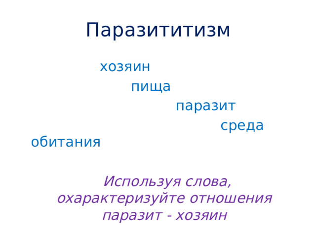 Паразититизм  хозяин  пища  паразит  среда обитания  Используя слова, охарактеризуйте отношения паразит - хозяин 