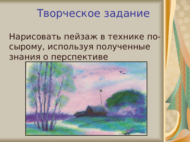 Творческое задание  Нарисовать пейзаж в технике по- сырому, используя полученные знания о перспективе 