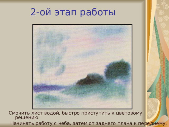 2-ой этап работы Смочить лист водой, быстро приступить к цветовому решению.  Начинать работу с неба, затем от заднего плана к переднему. 