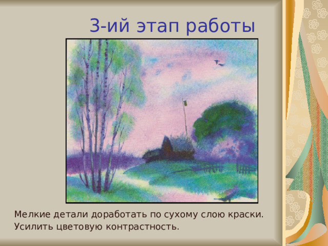 3-ий этап работы Мелкие детали доработать по сухому слою краски. Усилить цветовую контрастность. 