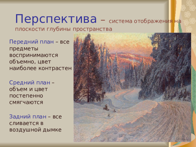 Перспектива –  система отображения на плоскости глубины пространства    Передний план – все предметы воспринимаются объемно, цвет наиболее контрастен    Средний план – объем и цвет постепенно смягчаются    Задний план – все сливается в воздушной дымке 
