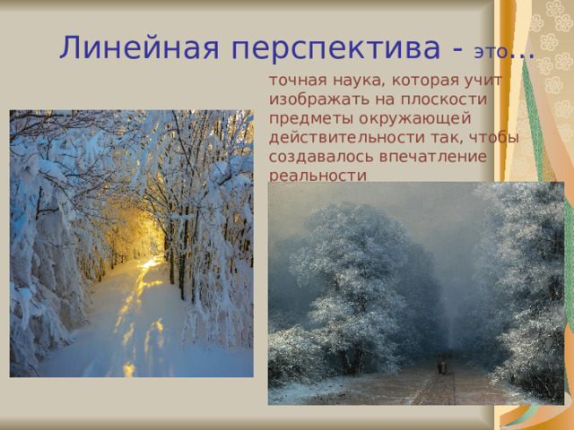 Линейная перспектива - это … точная наука, которая учит изображать на плоскости предметы окружающей действительности так, чтобы создавалось впечатление реальности 