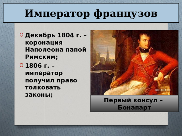 Император французов Декабрь 1804 г. – коронация Наполеона папой Римским; 1806 г. – император получил право толковать законы; Первый консул – Бонапарт 