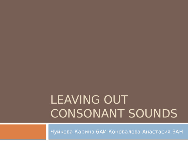 Leaving out consonant sounds Чуйкова Карина 6АИ Коновалова Анастасия 3АН 