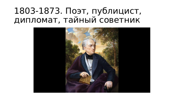 1803-1873. Поэт, публицист, дипломат, тайный советник 