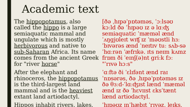Academic text The hippopotamus , also called the hippo is a large semiaquatic mammal and ungulate which is mostly herbivorous and native to sub-Saharan Africa. Its name comes from the ancient Greek for 
