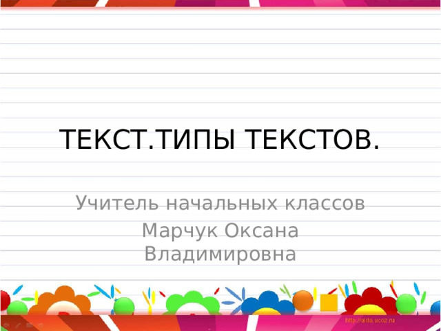 ТЕКСТ.ТИПЫ ТЕКСТОВ. Учитель начальных классов Марчук Оксана Владимировна 