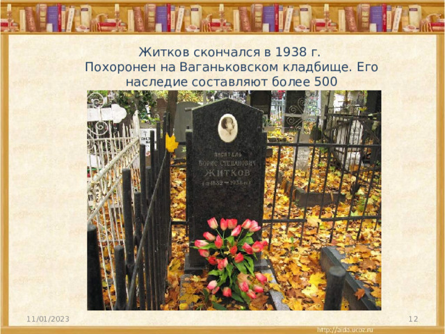 Житков скончался в 1938 г. Похоронен на Ваганьковском кладбище. Его наследие составляют более 500 произведений. 11/01/2023  