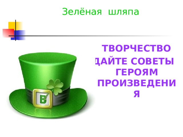 Зелёная шляпа  ТВОРЧЕСТВО ДАЙТЕ СОВЕТЫ ГЕРОЯМ ПРОИЗВЕДЕНИЯ 