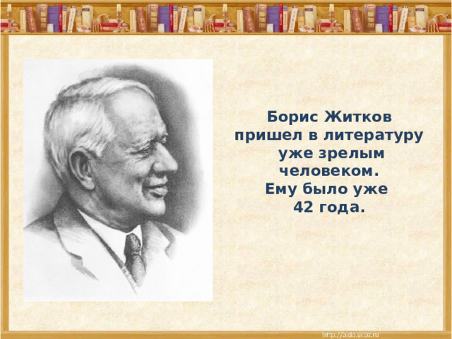 Борис Житков пришел в литературу уже зрелым  человеком. Ему было уже 42 года. 