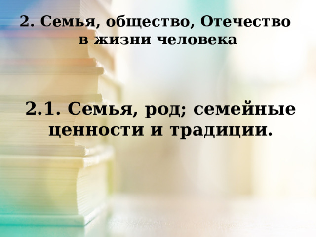 2. Семья, общество, Отечество  в жизни человека    2.1. Семья, род; семейные ценности и традиции.  