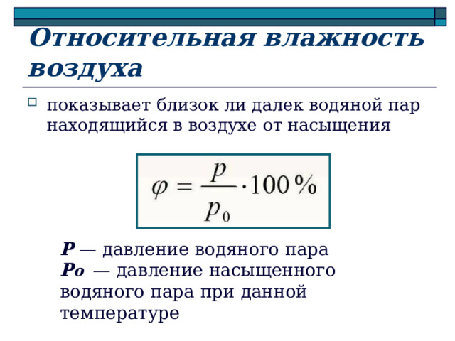 Относительная влажность воздуха показывает близок ли далек водяной пар находящийся в воздухе от насыщения P — давление водяного пара P о ​ — давление насыщенного водяного пара при данной температуре 