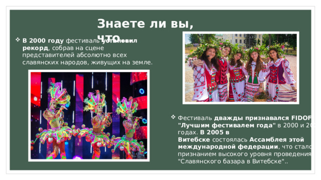 Знаете ли вы, что… В 2000 году  фестиваль  установил рекорд , собрав на сцене представителей абсолютно всех славянских народов, живущих на земле. Фестиваль  дважды признавался FIDOF 