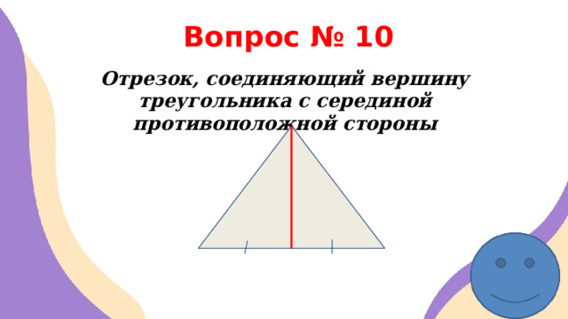 Вопрос № 10 Отрезок, соединяющий вершину треугольника с серединой противоположной стороны 