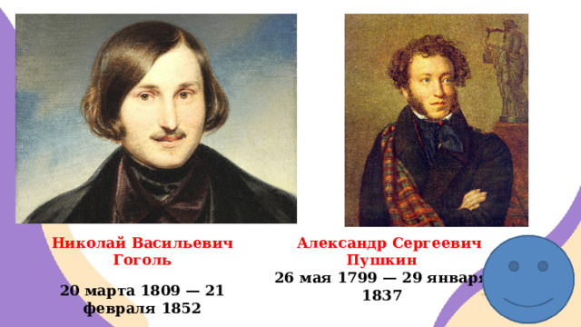 Николай Васильевич Гоголь  Александр Сергеевич Пушкин 20 марта 1809 — 21 февраля 1852 26 мая 1799 — 29 января 1837 