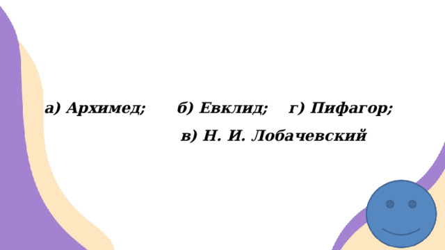 а) Архимед; б) Евклид; г) Пифагор;  в) Н. И. Лобачевский 