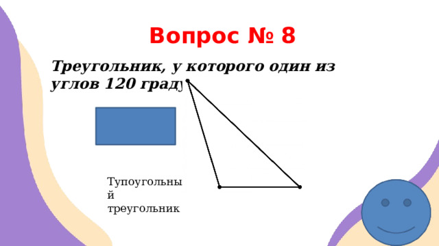 Вопрос № 8 Треугольник, у которого один из углов 120 градусов  Тупоугольный треугольник 