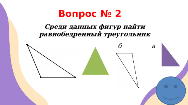 Вопрос № 2 Среди данных фигур найти равнобедренный треугольник  а б в г   