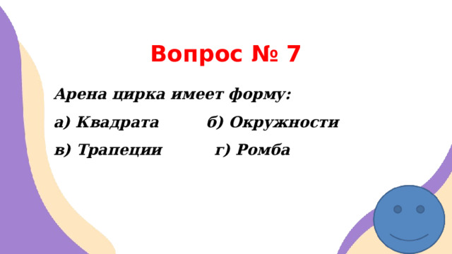 Вопрос № 7 Арена цирка имеет форму: а) Квадрата б) Окружности в) Трапеции г) Ромба       