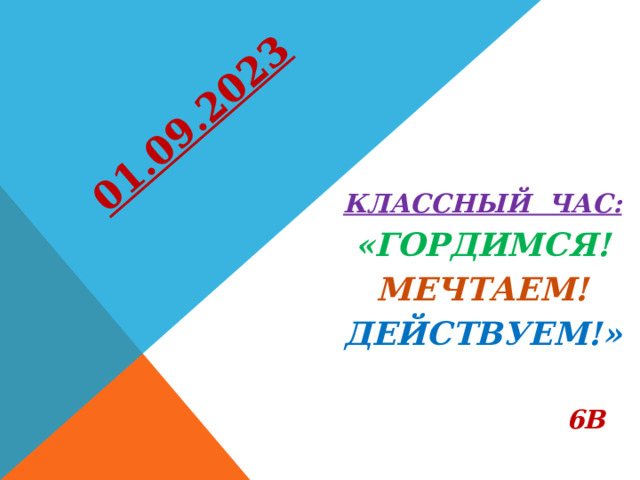 01.09.2023 КЛАССНЫЙ ЧАС: «ГОРДИМСЯ! МЕЧТАЕМ! ДЕЙСТВУЕМ!»   6В 