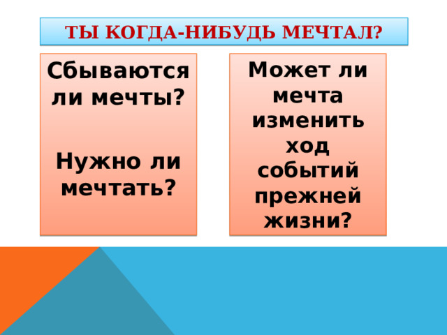 ТЫ КОГДА-НИБУДЬ МЕЧТАЛ? Сбываются ли мечты? Нужно ли мечтать? Может ли мечта изменить ход событий прежней жизни? 