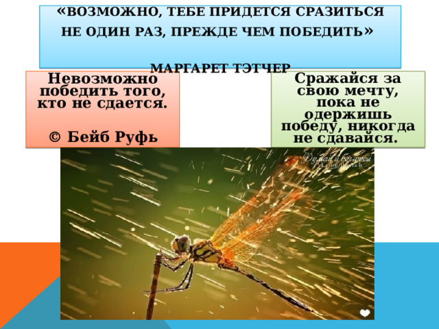 « ВОЗМОЖНО, ТЕБЕ ПРИДЕТСЯ СРАЗИТЬСЯ НЕ ОДИН РАЗ, ПРЕЖДЕ ЧЕМ ПОБЕДИТЬ »   МАРГАРЕТ ТЭТЧЕР Невозможно победить того, кто не сдается. © Бейб Руфь Сражайся за свою мечту, пока не одержишь победу, никогда не сдавайся. 