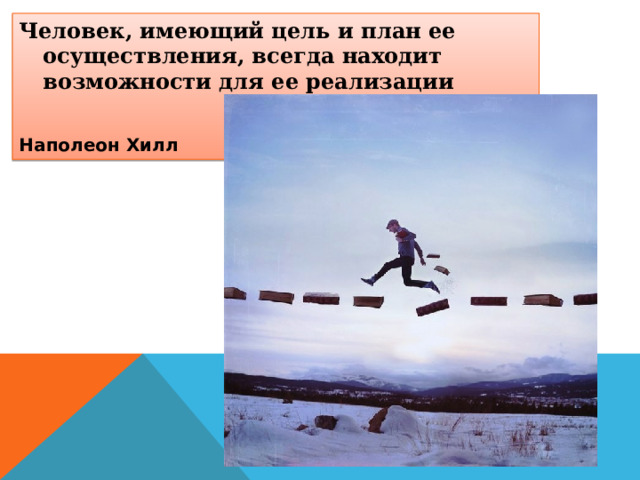 Человек, имеющий цель и план ее осуществления, всегда находит возможности для ее реализации Наполеон Хилл 