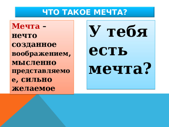 ЧТО ТАКОЕ МЕЧТА? Мечта – нечто созданное воображением , мысленно представляемое , сильно желаемое У тебя есть мечта? 