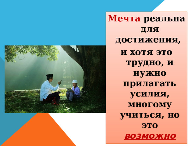 Мечта реальна для достижения, и хотя это трудно, и нужно прилагать усилия, многому учиться, но это возможно 