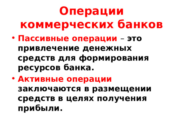 Операции коммерческих банков Пассивные операции – это привлечение денежных средств для формирования ресурсов банка. Активные операции заключаются в размещении средств в целях получения прибыли. 