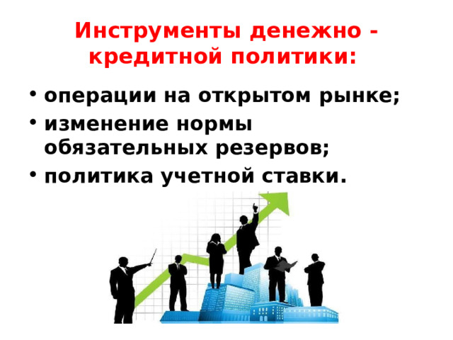 Инструменты денежно - кредитной политики: операции на открытом рынке; изменение нормы обязательных резервов; политика учетной ставки. 