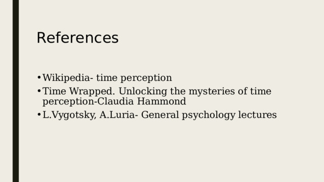 References Wikipedia- time perception Time Wrapped. Unlocking the mysteries of time perception-Claudia Hammond L.Vygotsky, A.Luria- General psychology lectures 