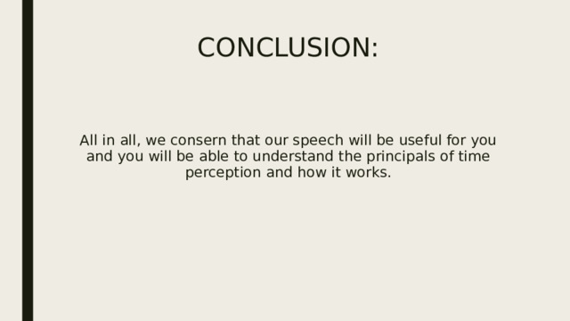 CONCLUSION: All in all, we consern that our speech will be useful for you and you will be able to understand the principals of time perception and how it works. 