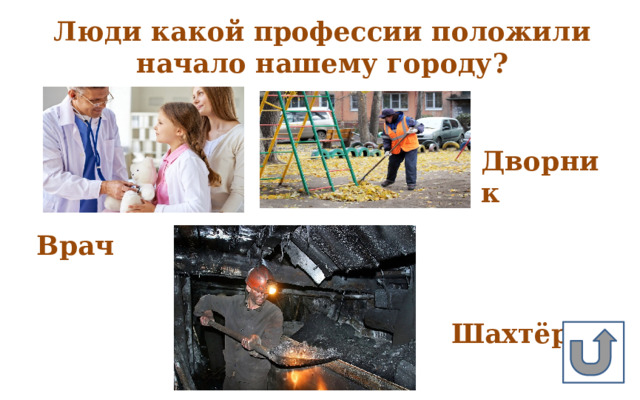 Люди какой профессии положили начало нашему городу? Дворник Врач Шахтёр 