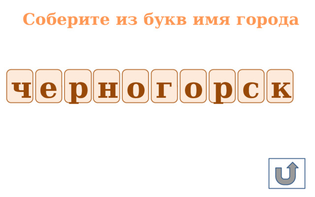 Соберите из букв имя города ч е р н о г о р с к 