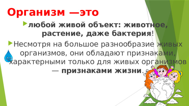 Организм —это любой живой объект: животное, растение, даже бактерия ! Несмотря на большое разнообразие живых организмов, они обладают признаками, характерными только для живых организмов —  признаками жизни . 