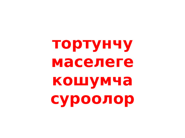 тортунчу маселеге кошумча суроолор 