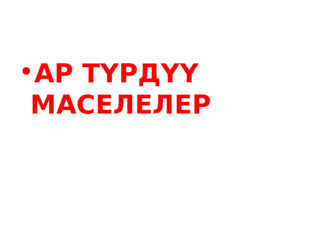 АР ТҮРДҮҮ МАСЕЛЕЛЕР 
