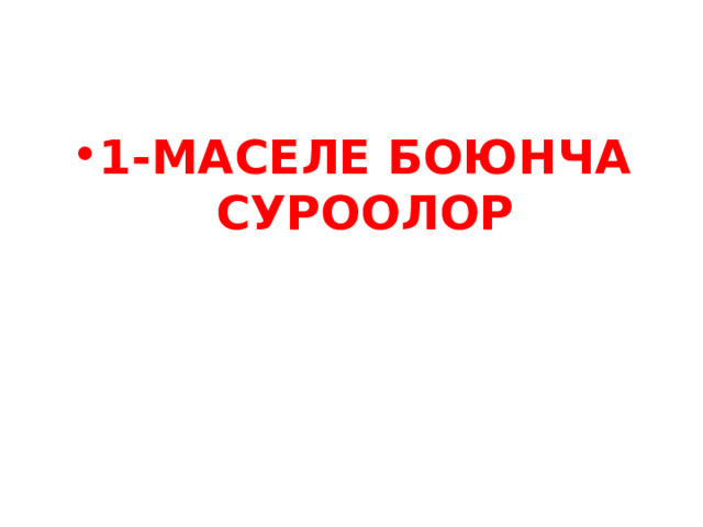 1-МАСЕЛЕ БОЮНЧА СУРООЛОР 