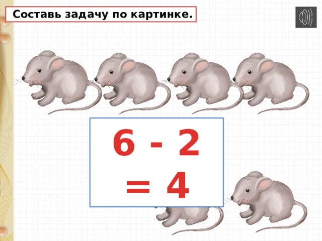  Составь задачу по картинке. 6 - 2 = 4 