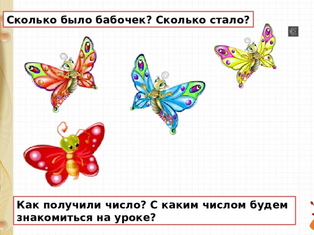 Сколько было бабочек? Сколько стало? Как получили число? С каким числом будем знакомиться на уроке? 