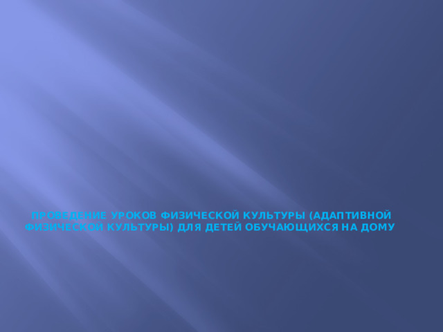              Проведение уроков физической культуры (адаптивной физической культуры) для детей обучающихся на дому 