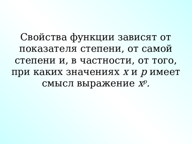 Свойства функции зависят от показателя степени, от самой степени и, в частности, от того, при каких значениях х и р имеет смысл выражение х р . 