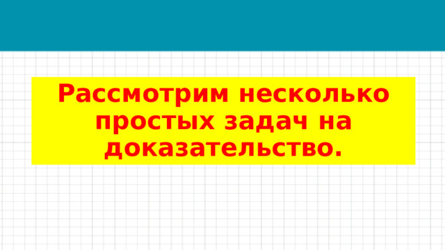 Рассмотрим несколько простых задач на доказательство. 